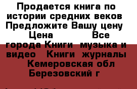 Продается книга по истории средних веков. Предложите Вашу цену! › Цена ­ 5 000 - Все города Книги, музыка и видео » Книги, журналы   . Кемеровская обл.,Березовский г.